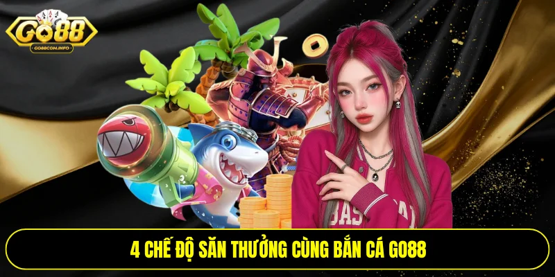 4 chế độ săn thưởng cùng bắn cá Go88
