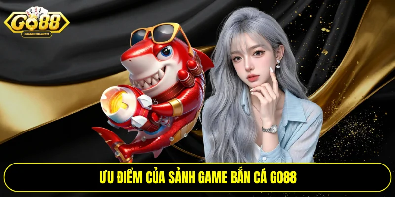 Ưu điểm của sảnh game bắn cá Go88