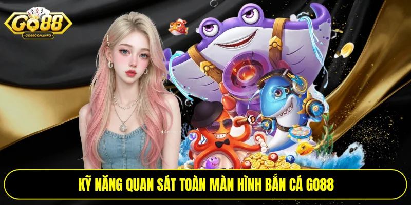 Kỹ năng quan sát toàn màn hình bắn cá Go88