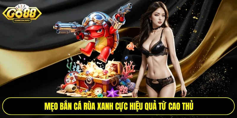 Mẹo bắn cá rùa xanh cực hiệu quả từ cao thủ