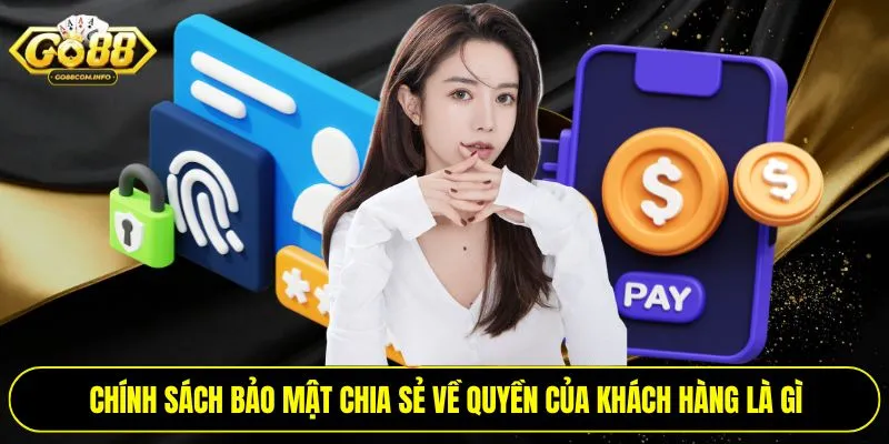 Chính sách bảo mật chia sẻ về quyền của khách hàng là gì