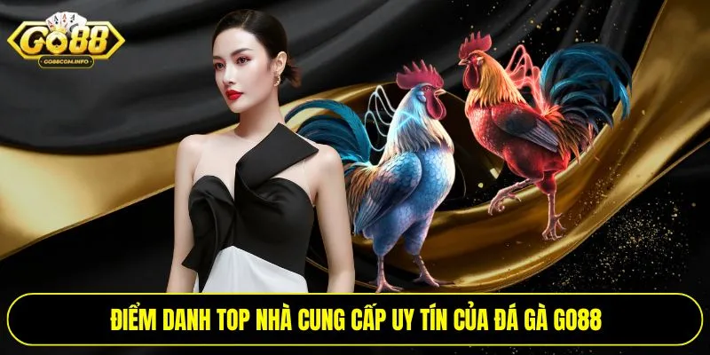 Điểm danh top nhà cung cấp uy tín của đá gà Go88