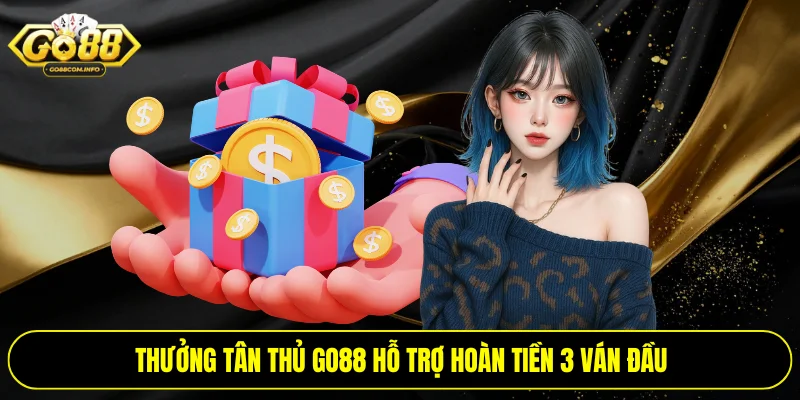Thưởng tân thủ Go88 hỗ trợ hoàn tiền 3 ván đầu